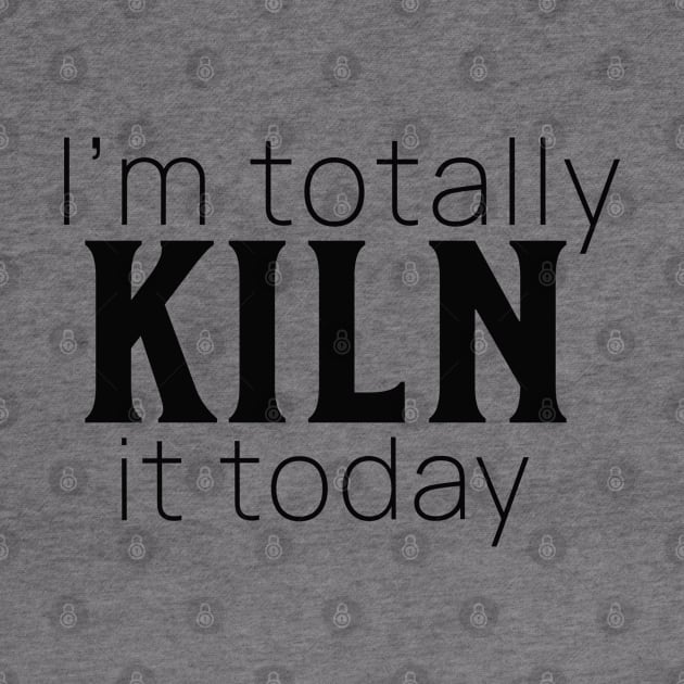 I'm Totally Kiln It by ClaystheWayCA